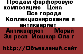 Продам фарфоровую композицию › Цена ­ 16 000 - Все города Коллекционирование и антиквариат » Антиквариат   . Марий Эл респ.,Йошкар-Ола г.